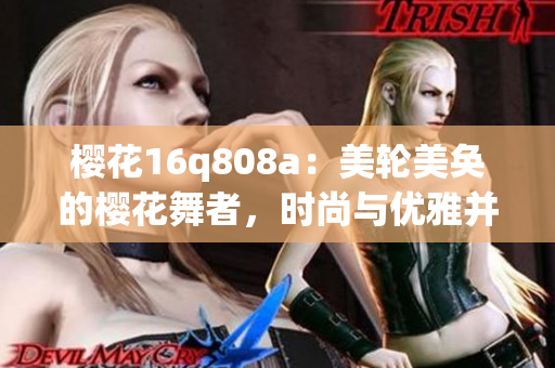 櫻花16q808a：美輪美奐的櫻花舞者，時(shí)尚與優(yōu)雅并存