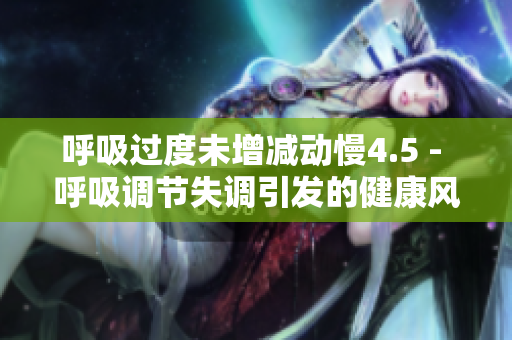 呼吸過度未增減動(dòng)慢4.5 - 呼吸調(diào)節(jié)失調(diào)引發(fā)的健康風(fēng)險(xiǎn)