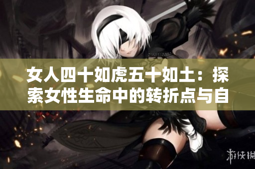 女人四十如虎五十如土：探索女性生命中的轉(zhuǎn)折點(diǎn)與自我重塑