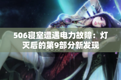 506寢室遭遇電力故障：燈滅后的第9部分新發(fā)現(xiàn)