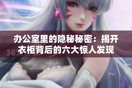辦公室里的隱秘秘密：揭開衣柜背后的六大驚人發(fā)現(xiàn)