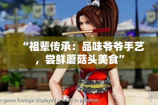 “祖輩傳承：品味爺爺手藝，嘗鮮蘑菇頭美食”