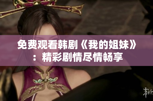 免費(fèi)觀看韓劇《我的姐妹》：精彩劇情盡情暢享