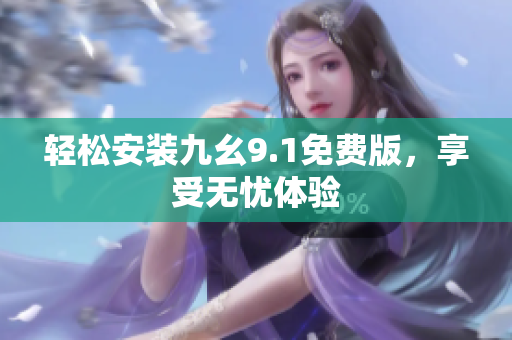輕松安裝九幺9.1免費版，享受無憂體驗