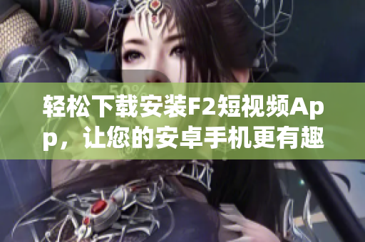 輕松下載安裝F2短視頻App，讓您的安卓手機(jī)更有趣