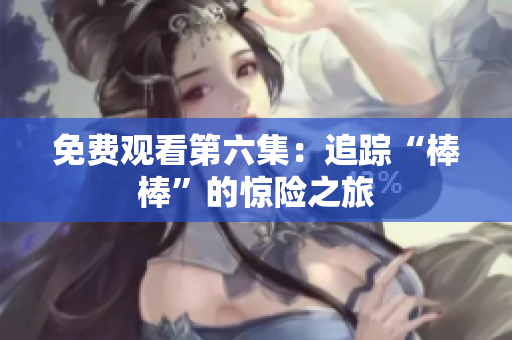 免費(fèi)觀看第六集：追蹤“棒棒”的驚險(xiǎn)之旅