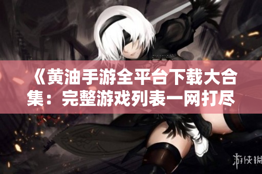 《黃油手游全平臺下載大合集：完整游戲列表一網(wǎng)打盡！》