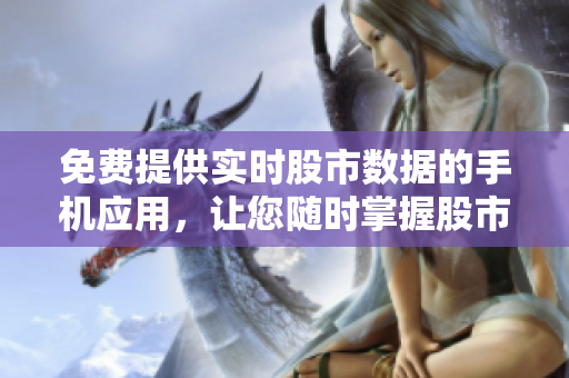 免費提供實時股市數(shù)據(jù)的手機(jī)應(yīng)用，讓您隨時掌握股市動態(tài)