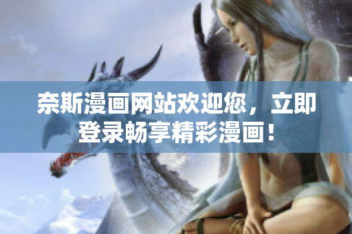 奈斯漫畫網(wǎng)站歡迎您，立即登錄暢享精彩漫畫！