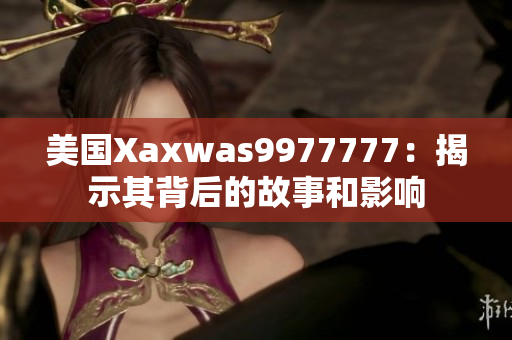 美國Xaxwas9977777：揭示其背后的故事和影響