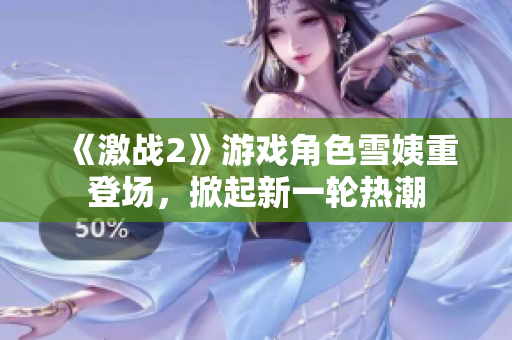 《激戰(zhàn)2》游戲角色雪姨重登場(chǎng)，掀起新一輪熱潮