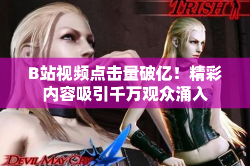 B站視頻點擊量破億！精彩內(nèi)容吸引千萬觀眾涌入