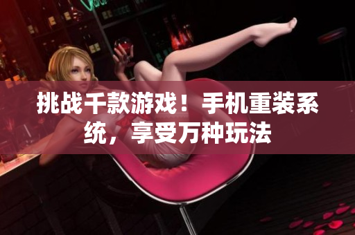 挑戰(zhàn)千款游戲！手機(jī)重裝系統(tǒng)，享受萬(wàn)種玩法