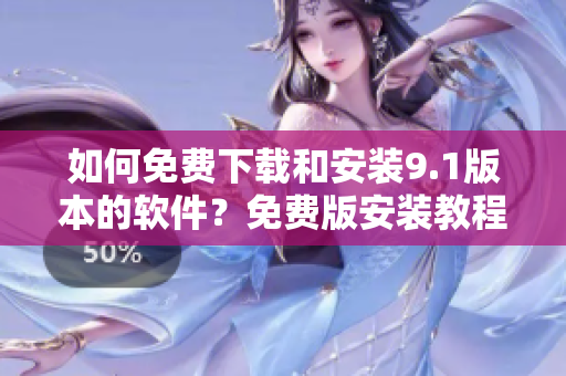 如何免費(fèi)下載和安裝9.1版本的軟件？免費(fèi)版安裝教程詳解