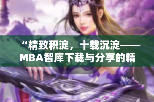 “精致積淀，十載沉淀——MBA智庫(kù)下載與分享的精品資源”