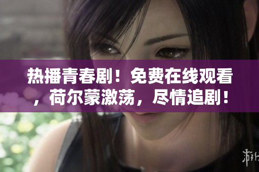 熱播青春?。∶赓M(fèi)在線觀看，荷爾蒙激蕩，盡情追?。?> 
        <p>熱播青春??！免費(fèi)在線觀看，荷爾蒙激蕩，盡情追??！</p>
        <p><span>青梅不經(jīng)c1v2玉米  青梅不經(jīng)c1v2玉米是一部備受關(guān)注的電影，講述了一對(duì)青梅竹馬在成長(zhǎng)過(guò)程中的愛(ài)情故事。影片以清新的青春氣息和真摯的情感打動(dòng)了觀眾，成為了一部備受好評(píng)的影片。...</span></p>
        <p><span><i class=