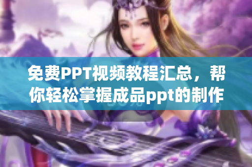 免費(fèi)PPT視頻教程匯總，幫你輕松掌握成品ppt的制作技巧