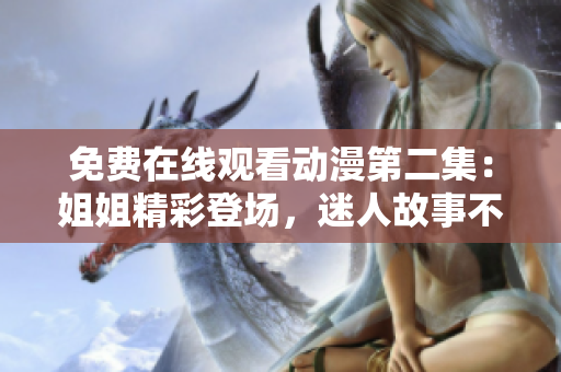 免費(fèi)在線觀看動(dòng)漫第二集：姐姐精彩登場(chǎng)，迷人故事不容錯(cuò)過(guò)！
