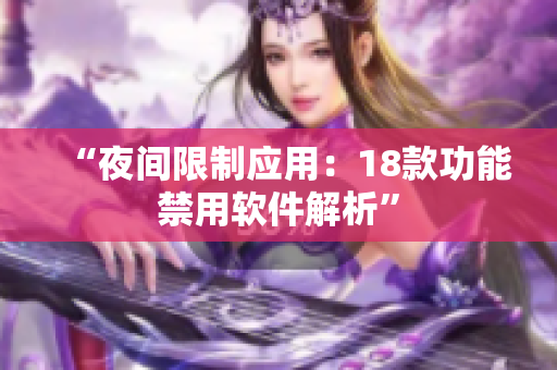 “夜間限制應(yīng)用：18款功能禁用軟件解析”