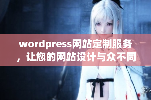 wordpress網(wǎng)站定制服務(wù)，讓您的網(wǎng)站設(shè)計與眾不同