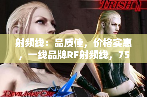 射頻線：品質(zhì)佳，價格實惠，一線品牌RF射頻線，75歐，全新上線！