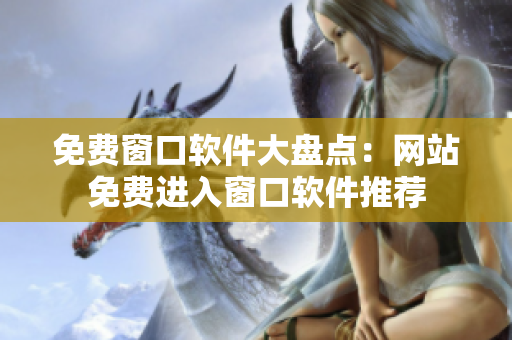 免費窗口軟件大盤點：網(wǎng)站免費進入窗口軟件推薦
