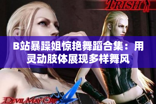 B站暴躁姐驚艷舞蹈合集：用靈動肢體展現(xiàn)多樣舞風(fēng)