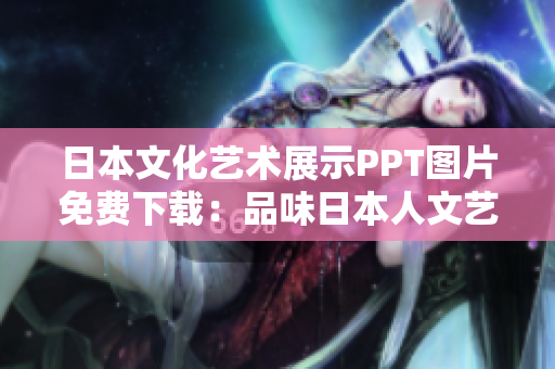 日本文化藝術(shù)展示PPT圖片免費(fèi)下載：品味日本人文藝術(shù)的精髓