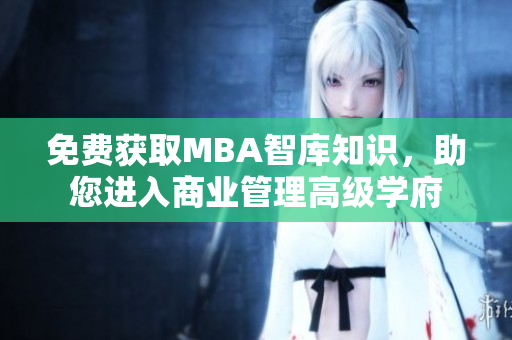 免費獲取MBA智庫知識，助您進入商業(yè)管理高級學(xué)府