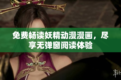 免費(fèi)暢讀妖精動漫漫畫，盡享無彈窗閱讀體驗(yàn)