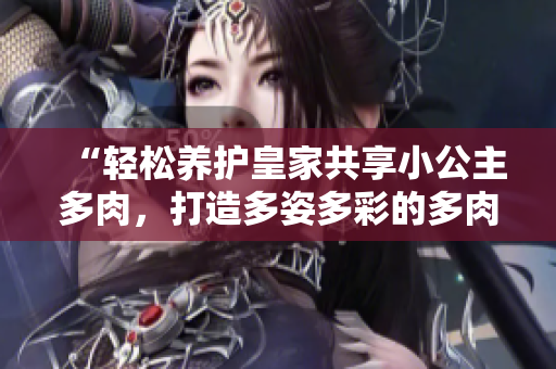 “輕松養(yǎng)護(hù)皇家共享小公主多肉，打造多姿多彩的多肉花園！”