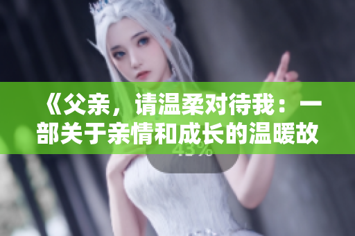 《父親，請溫柔對待我：一部關(guān)于親情和成長的溫暖故事》