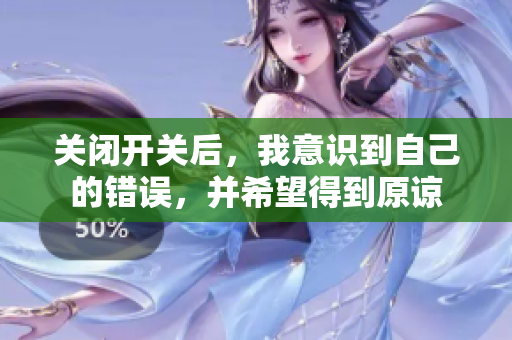 關閉開關后，我意識到自己的錯誤，并希望得到原諒