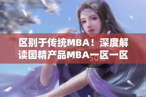 區(qū)別于傳統(tǒng)MBA！深度解讀國精產(chǎn)品MBA一區(qū)一區(qū)三區(qū)下載的全新視角