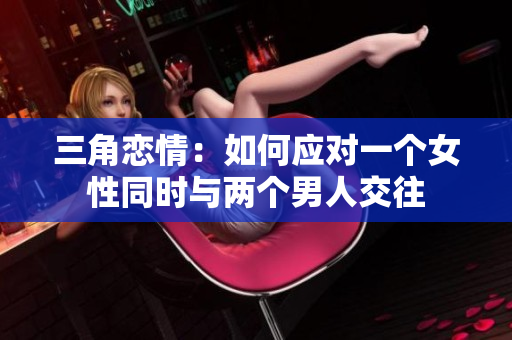 三角戀情：如何應(yīng)對一個女性同時與兩個男人交往