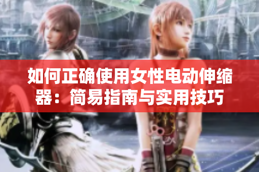 如何正確使用女性電動伸縮器：簡易指南與實用技巧