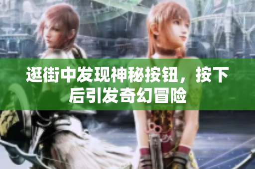逛街中發(fā)現(xiàn)神秘按鈕，按下后引發(fā)奇幻冒險