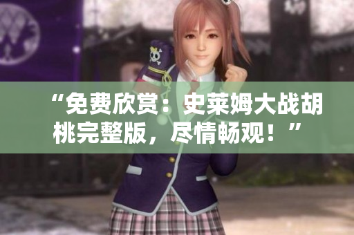“免費欣賞：史萊姆大戰(zhàn)胡桃完整版，盡情暢觀！”