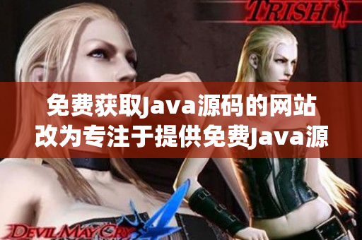 免費獲取Java源碼的網(wǎng)站改為專注于提供免費Java源碼的網(wǎng)站