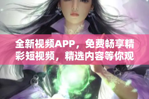全新視頻APP，免費(fèi)暢享精彩短視頻，精選內(nèi)容等你觀看