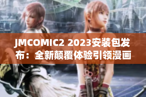 JMCOMIC2 2023安裝包發(fā)布：全新顛覆體驗(yàn)引領(lǐng)漫畫(huà)新潮流
