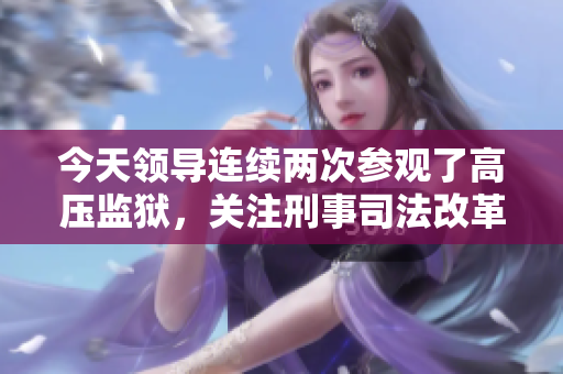 今天領導連續(xù)兩次參觀了高壓監(jiān)獄，關注刑事司法改革。