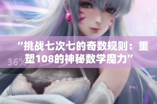 “挑戰(zhàn)七次七的奇數(shù)規(guī)則：重塑108的神秘數(shù)學魔力”