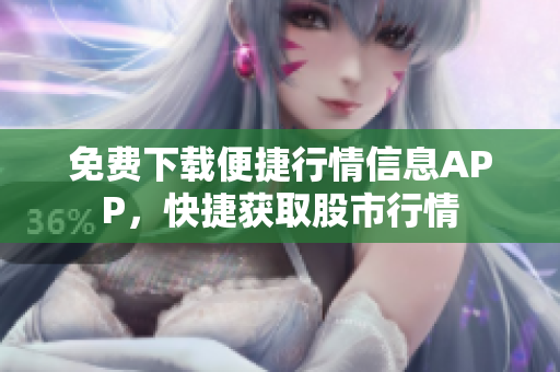 免費(fèi)下載便捷行情信息APP，快捷獲取股市行情