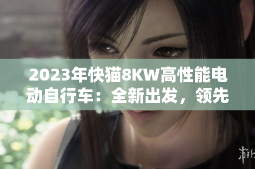 2023年快貓8KW高性能電動(dòng)自行車：全新出發(fā)，領(lǐng)先科技與設(shè)計(jì)的完美融合