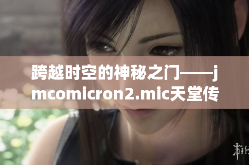 跨越時(shí)空的神秘之門(mén)——jmcomicron2.mic天堂傳送門(mén)1.5.9