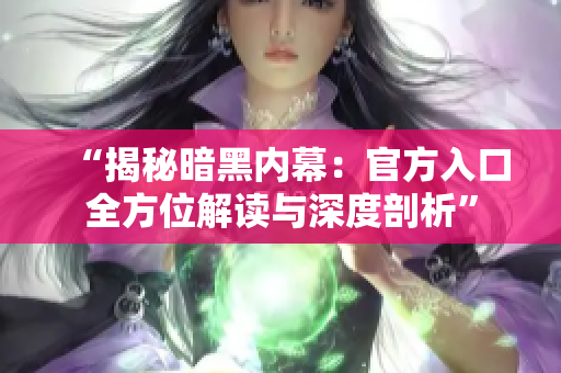 “揭秘暗黑內(nèi)幕：官方入口全方位解讀與深度剖析”
