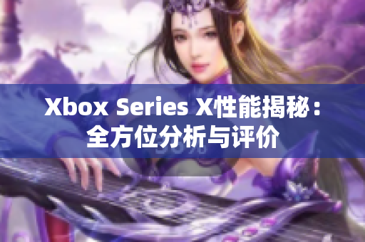 Xbox Series X性能揭秘：全方位分析與評(píng)價(jià)