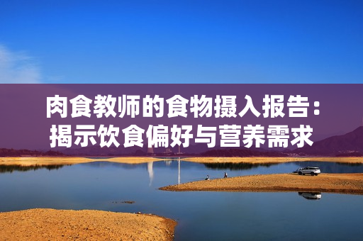 肉食教師的食物攝入報告：揭示飲食偏好與營養(yǎng)需求