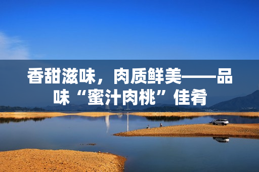 香甜滋味，肉質鮮美——品味“蜜汁肉桃”佳肴